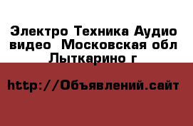 Электро-Техника Аудио-видео. Московская обл.,Лыткарино г.